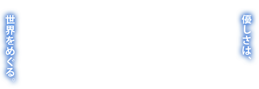 優しさは、世界をめぐる。